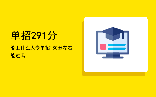 单招291分能上什么大专(河北单招280分能上什么大专)