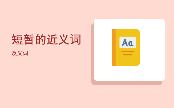 短暂的近义词(短暂的近义词反义词是什么)