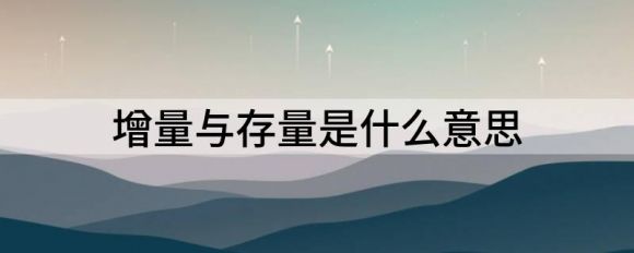 增量与存量什么意思 它们有什么关系钱多多•202