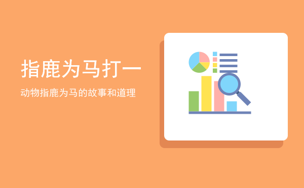 指鹿为马打一动物(指鹿为马打一动物谜底)