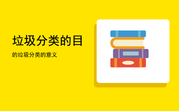 垃圾分类的目的(调查垃圾分类的目的)