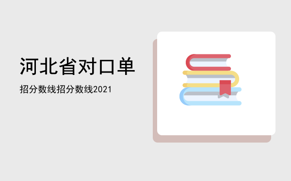 河北省对口单招分数线(河北省对口单招录取分数线)