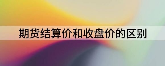 期货结算价和收盘价哪个重要？区别在哪里？谷主•2