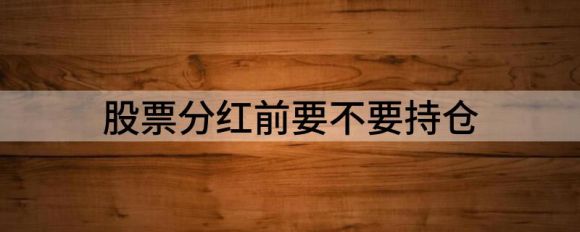 股票分红前要不要持仓？需要持股多久？谷主•202