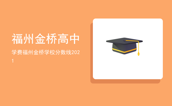 福州金桥高中学费(福州金桥学校高中学费)