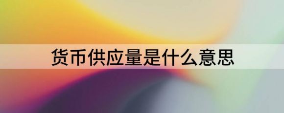 货币供应量是什么意思(货币的供应量是什么)