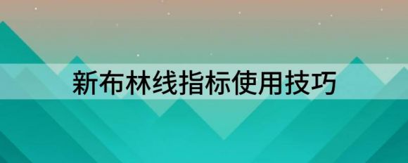 新布林线是什么意思 新布林线指标使用技巧谷主•2