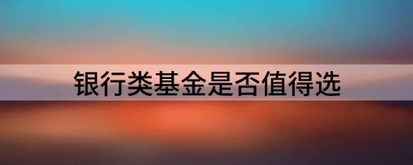 投资基金成热门？银行类基金适合投资吗？谷主•20
