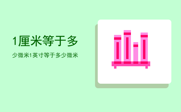 1厘米等于多少微米(1厘米等于多少微米,多少纳米?)