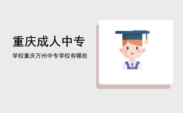 重庆成人中专学校(重庆成人技校)