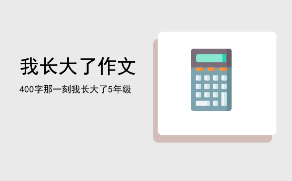 我长大了作文400字(我长大了作文400字左右)