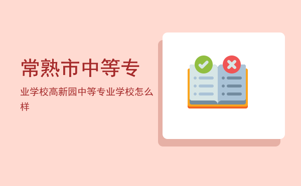 常熟市中等专业学校(常熟市中等专业学校2020分数线)