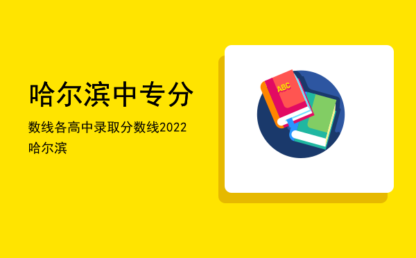 哈尔滨中专分数线(哈尔滨高中统招分数线)