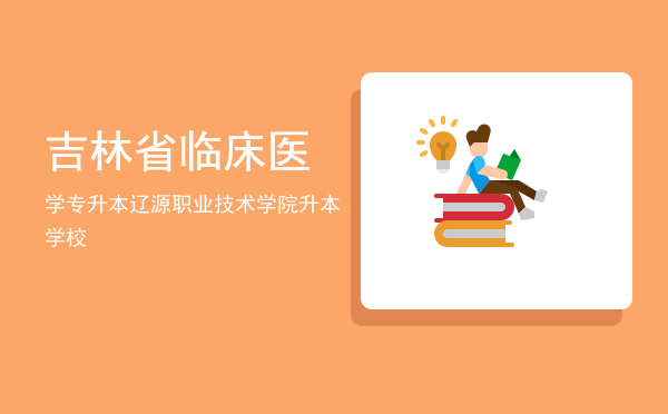 吉林省临床医学专升本(吉林省临床医学专升本真题)