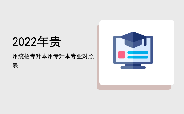 2022年贵州统招专升本(2022年贵州统招专升本院校及专业)