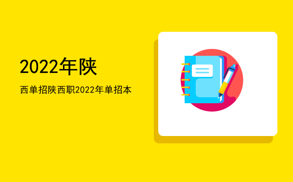 2022年陕西单招(2022年陕西单招本科学校有哪些)