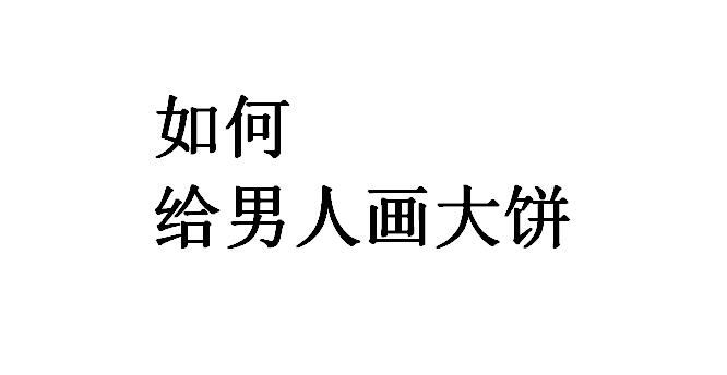 给男人画大饼是什么意思？给男人画大饼文案　本文共（860字）