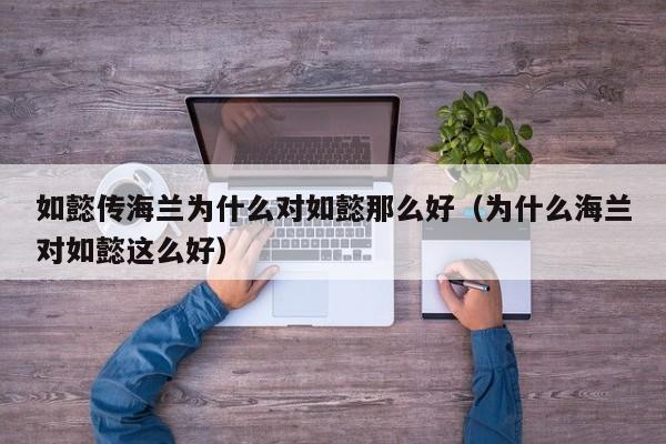 如懿传海兰为什么对如懿那么好（为什么海兰对如懿这么好） 