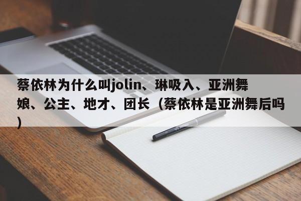 蔡依林为什么叫jolin、琳吸入、亚洲舞娘、公主、地才、团长（蔡依林是亚洲舞后吗） 