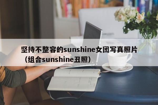 坚持不整容的sunshine女团写真照片（组合sunshine丑照） 