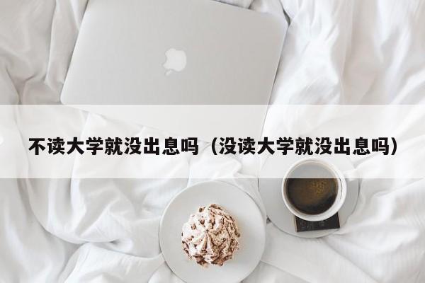 不读大学就没出息吗（没读大学就没出息吗） 