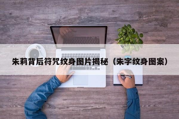 朱莉背后符咒纹身图片揭秘（朱字纹身图案） 