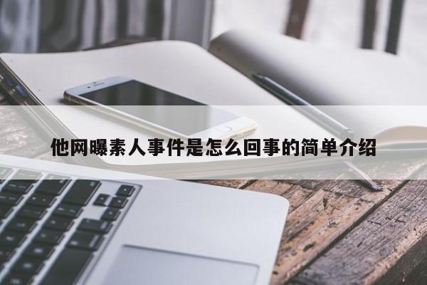 他网曝素人事件是怎么回事的简单介绍 