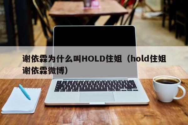 谢依霖为什么叫HOLD住姐（hold住姐谢依霖微博） 