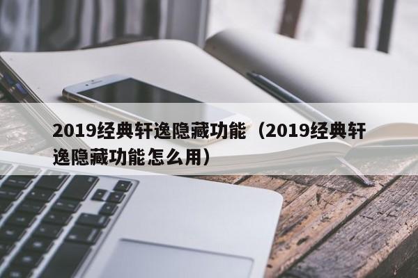 2019经典轩逸隐藏功能（2019经典轩逸隐藏功能怎么用） 