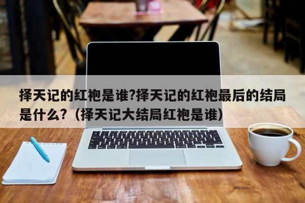 择天记的红袍是谁?择天记的红袍最后的结局是什么?（择天记大结局红袍是谁） 