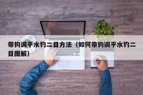 带钩调平水钓二目方法（如何带钩调平水钓二目图解） 