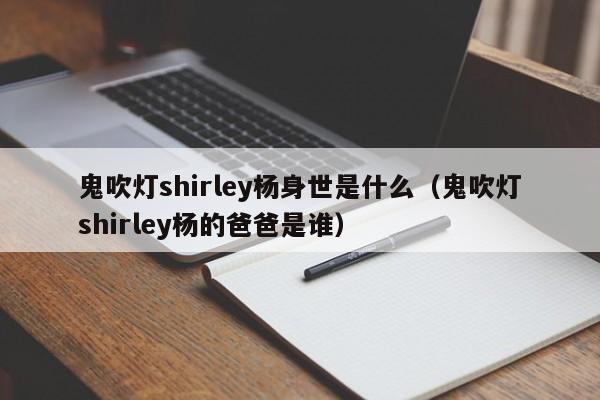 鬼吹灯shirley杨身世是什么（鬼吹灯shirley杨的爸爸是谁） 