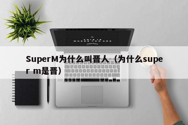 SuperM为什么叫晋人（为什么super m是晋） 