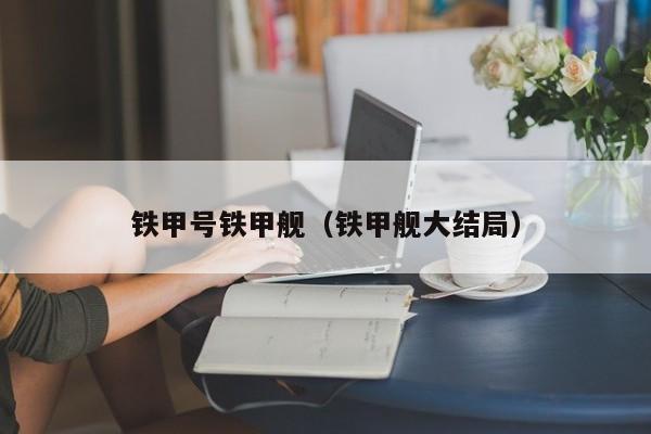 铁甲号铁甲舰（铁甲舰大结局） 