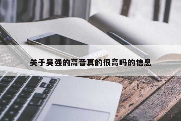 关于吴强的高音真的很高吗的信息 