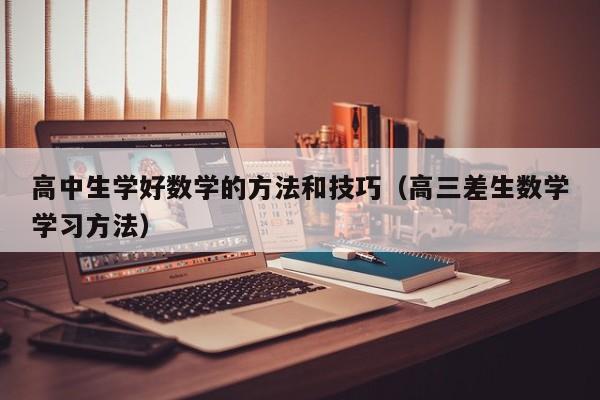 高中生学好数学的方法和技巧（高三差生数学学习方法） 