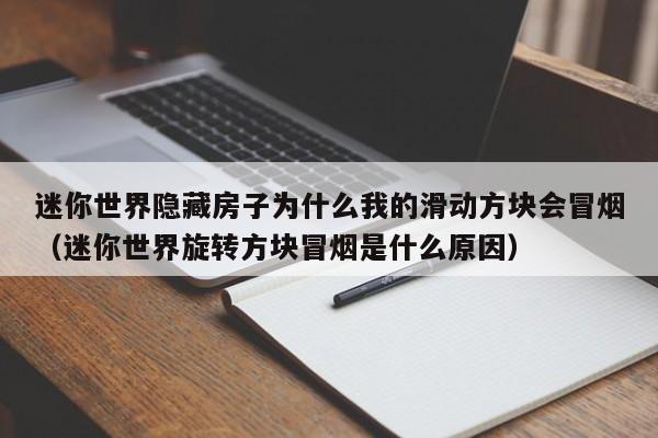 迷你世界隐藏房子为什么我的滑动方块会冒烟（迷你世界旋转方块冒烟是什么原因） 