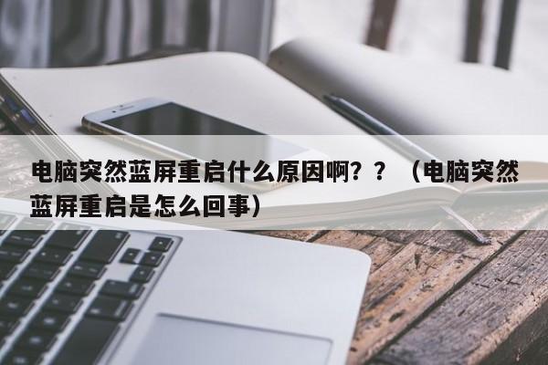 电脑突然蓝屏重启什么原因啊？？（电脑突然蓝屏重启是怎么回事） 