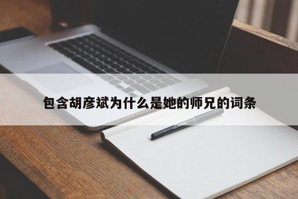 包含胡彦斌为什么是她的师兄的词条 