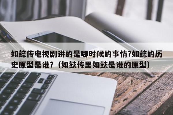 如懿传电视剧讲的是哪时候的事情?如懿的历史原型是谁?（如懿传里如懿是谁的原型） 