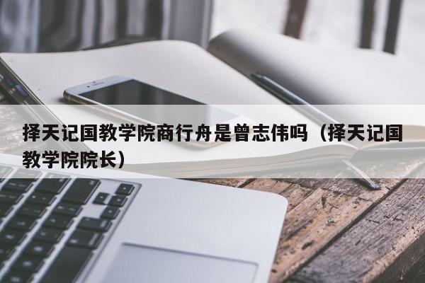 择天记国教学院商行舟是曾志伟吗（择天记国教学院院长） 