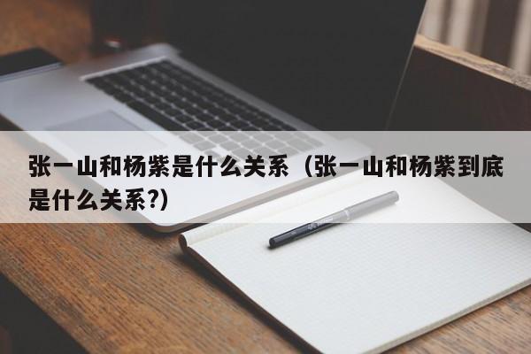 张一山和杨紫是什么关系（张一山和杨紫到底是什么关系?） 