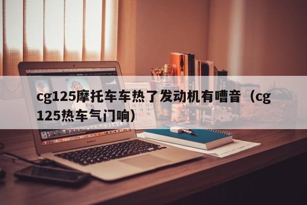 cg125摩托车车热了发动机有嘈音（cg125热车气门响） 