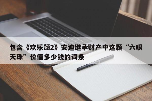 包含《欢乐颂2》安迪继承财产中这颗“六眼天珠”价值多少钱的词条 