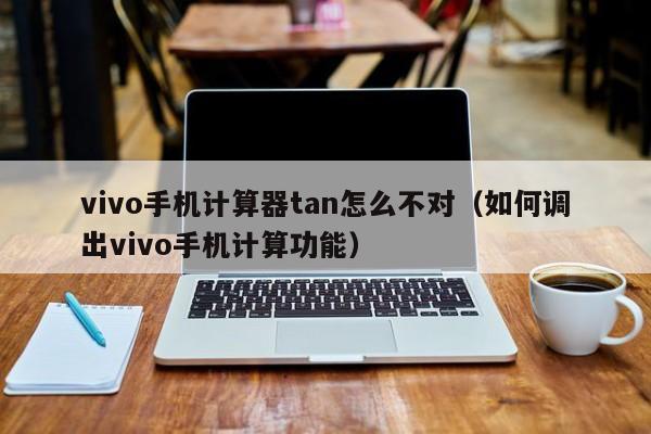 vivo手机计算器tan怎么不对（如何调出vivo手机计算功能） 