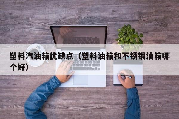塑料汽油箱优缺点（塑料油箱和不锈钢油箱哪个好） 