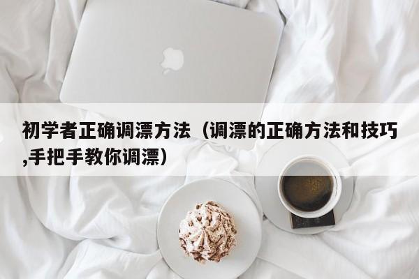 初学者正确调漂方法（调漂的正确方法和技巧,手把手教你调漂） 