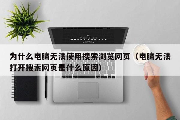 为什么电脑无法使用搜索浏览网页（电脑无法打开搜索网页是什么原因） 