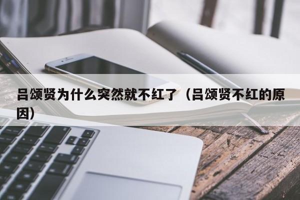 吕颂贤为什么突然就不红了（吕颂贤不红的原因） 