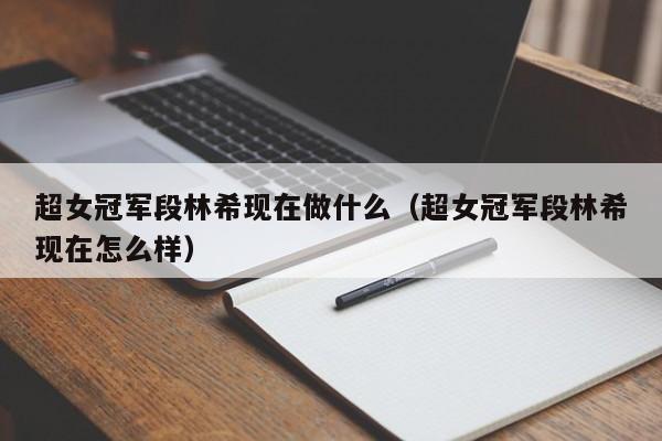 超女冠军段林希现在做什么（超女冠军段林希现在怎么样） 